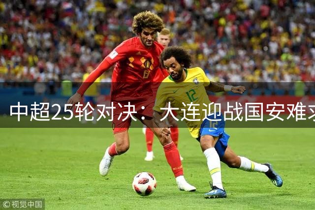 中超25轮对决：大连迎战国安难求胜算