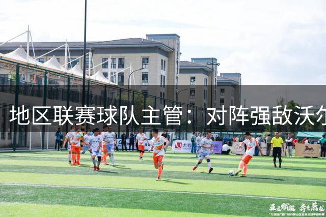 地区联赛球队主管：对阵强敌沃尔夫斯堡要敢于拼身体放狠话